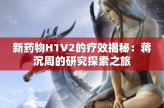 新药物H1V2的疗效揭秘：蒋沉周的研究探索之旅