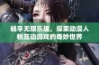 畅享无限乐趣，探索动漫人物互动游戏的奇妙世界