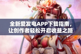 全新爱发电APP下载指南，让创作者轻松开启收益之路