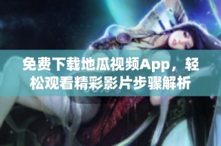 免费下载地瓜视频App，轻松观看精彩影片步骤解析