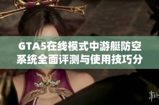 GTA5在线模式中游艇防空系统全面评测与使用技巧分享