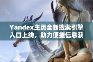 Yandex主页全新搜索引擎入口上线，助力便捷信息获取