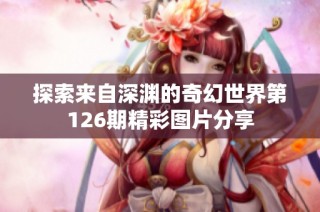 探索来自深渊的奇幻世界第126期精彩图片分享