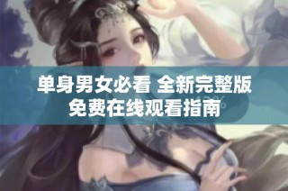 单身男女必看 全新完整版免费在线观看指南