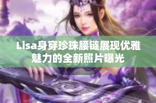 Lisa身穿珍珠腰链展现优雅魅力的全新照片曝光