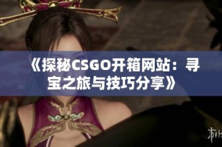 《探秘CSGO开箱网站：寻宝之旅与技巧分享》