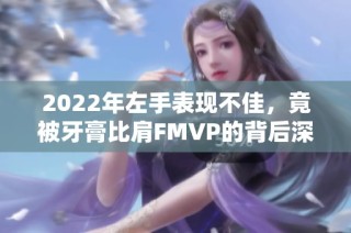 2022年左手表现不佳，竟被牙膏比肩FMVP的背后深意分析