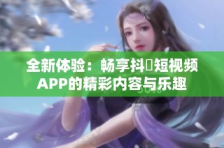 全新体验：畅享抖抈短视频APP的精彩内容与乐趣