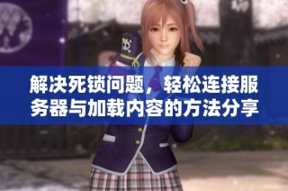 解决死锁问题，轻松连接服务器与加载内容的方法分享
