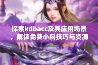 探索kdbacc及其应用场景，解锁免费小科技巧与资源