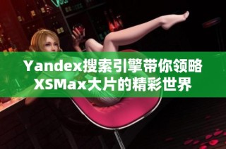 Yandex搜索引擎带你领略XSMax大片的精彩世界