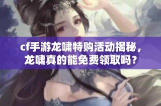 cf手游龙啸特购活动揭秘，龙啸真的能免费领取吗？
