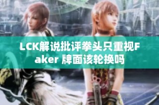 LCK解说批评拳头只重视Faker 牌面该轮换吗