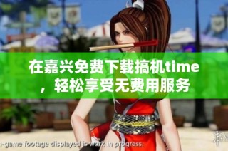 在嘉兴免费下载搞机time，轻松享受无费用服务