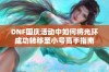 DNF国庆活动中如何将光环成功转移至小号高手指南