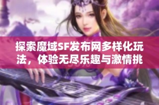 探索魔域SF发布网多样化玩法，体验无尽乐趣与激情挑战