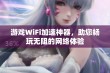 游戏WiFi加速神器，助您畅玩无阻的网络体验