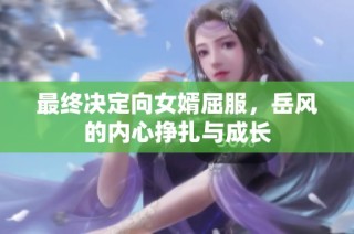 最终决定向女婿屈服，岳风的内心挣扎与成长