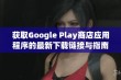 获取Google Play商店应用程序的最新下载链接与指南