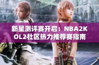 新星测评赛开启：NBA2KOL2社区热力推荐赛指南