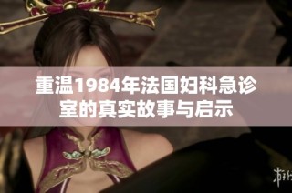 重温1984年法国妇科急诊室的真实故事与启示