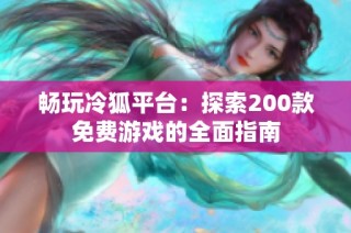 畅玩冷狐平台：探索200款免费游戏的全面指南