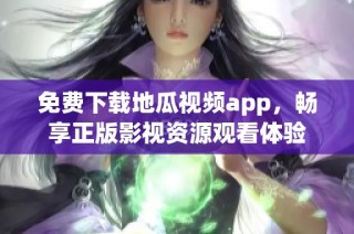 免费下载地瓜视频app，畅享正版影视资源观看体验