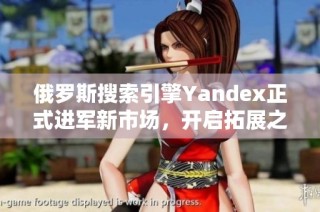 俄罗斯搜索引擎Yandex正式进军新市场，开启拓展之路