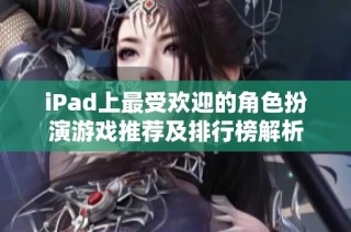 iPad上最受欢迎的角色扮演游戏推荐及排行榜解析