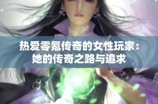 热爱零氪传奇的女性玩家：她的传奇之路与追求