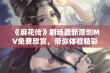 《麻花传》剧场最新原创MV免费欣赏，带你体验精彩剧情