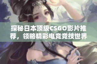 探秘日本顶级CSGO影片推荐，领略精彩电竞竞技世界