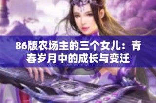 86版农场主的三个女儿：青春岁月中的成长与变迁