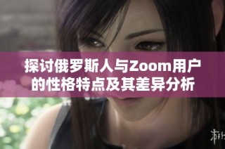 探讨俄罗斯人与Zoom用户的性格特点及其差异分析