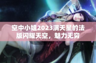 空中小姐2023满天星的法版闪耀天空，魅力无穷