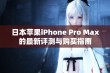 日本苹果iPhone Pro Max的最新评测与购买指南