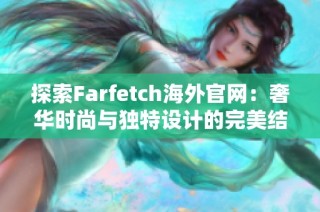 探索Farfetch海外官网：奢华时尚与独特设计的完美结合