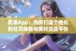 花漾App：为你打造个性化的社交体验与美好交流平台