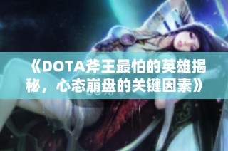 《DOTA斧王最怕的英雄揭秘，心态崩盘的关键因素》