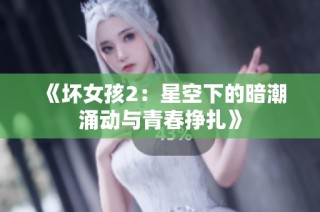 《坏女孩2：星空下的暗潮涌动与青春挣扎》