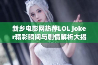 新乡电影网热荐LOL Joker精彩瞬间与剧情解析大揭秘