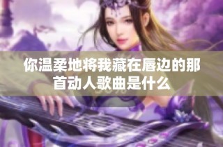 你温柔地将我藏在唇边的那首动人歌曲是什么