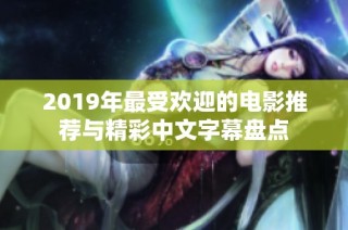 2019年最受欢迎的电影推荐与精彩中文字幕盘点