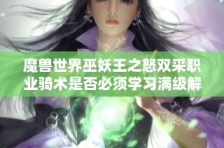 魔兽世界巫妖王之怒双采职业骑术是否必须学习满级解析