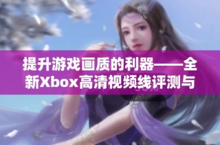 提升游戏画质的利器——全新Xbox高清视频线评测与推荐