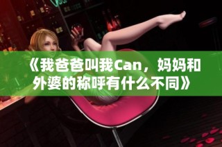 《我爸爸叫我Can，妈妈和外婆的称呼有什么不同》