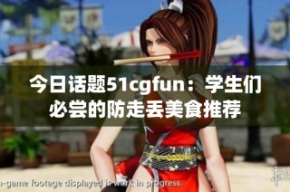 今日话题51cgfun：学生们必尝的防走丢美食推荐