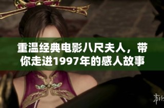 重温经典电影八尺夫人，带你走进1997年的感人故事