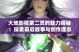 大地影视第二页的魅力揭秘：探索幕后故事与创作理念