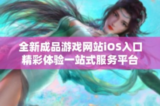 全新成品游戏网站iOS入口精彩体验一站式服务平台